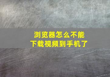 浏览器怎么不能下载视频到手机了