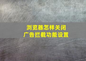 浏览器怎样关闭广告拦截功能设置