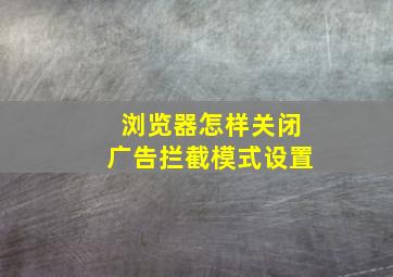 浏览器怎样关闭广告拦截模式设置