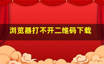 浏览器打不开二维码下载