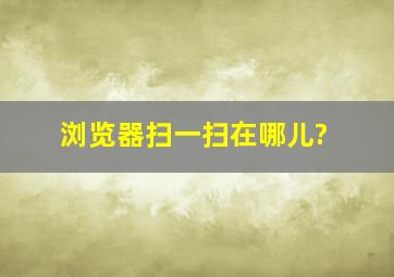 浏览器扫一扫在哪儿?