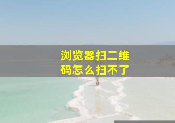 浏览器扫二维码怎么扫不了