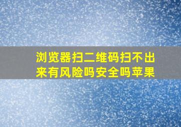 浏览器扫二维码扫不出来有风险吗安全吗苹果