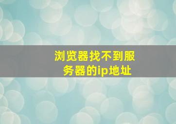 浏览器找不到服务器的ip地址