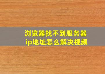 浏览器找不到服务器ip地址怎么解决视频