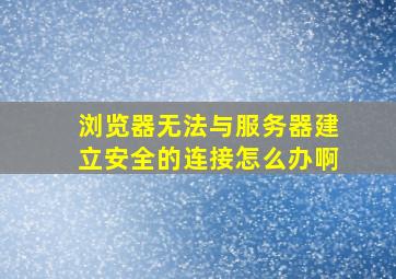 浏览器无法与服务器建立安全的连接怎么办啊