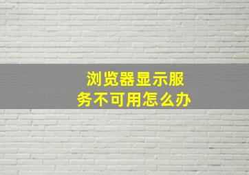 浏览器显示服务不可用怎么办