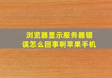 浏览器显示服务器错误怎么回事啊苹果手机