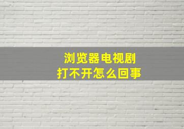 浏览器电视剧打不开怎么回事