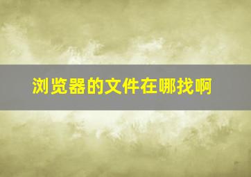 浏览器的文件在哪找啊