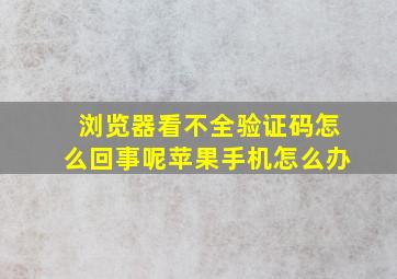 浏览器看不全验证码怎么回事呢苹果手机怎么办