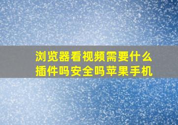 浏览器看视频需要什么插件吗安全吗苹果手机