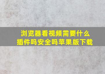 浏览器看视频需要什么插件吗安全吗苹果版下载