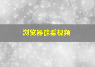 浏览器能看视频