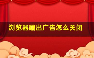 浏览器蹦出广告怎么关闭