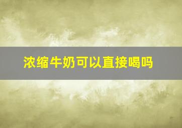 浓缩牛奶可以直接喝吗