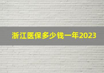 浙江医保多少钱一年2023