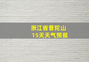 浙江省普陀山15天天气预报