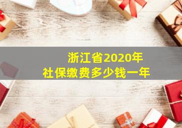 浙江省2020年社保缴费多少钱一年