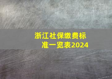 浙江社保缴费标准一览表2024