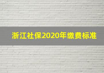 浙江社保2020年缴费标准