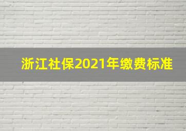 浙江社保2021年缴费标准