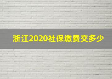 浙江2020社保缴费交多少