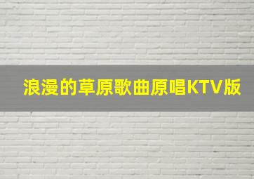 浪漫的草原歌曲原唱KTV版