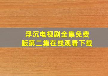 浮沉电视剧全集免费版第二集在线观看下载