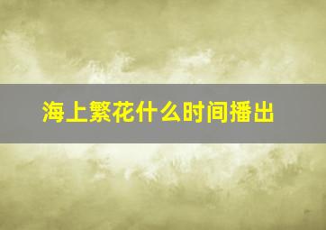 海上繁花什么时间播出