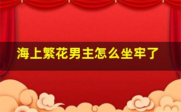 海上繁花男主怎么坐牢了