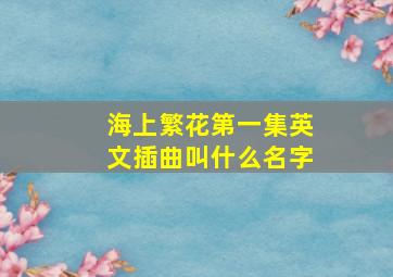 海上繁花第一集英文插曲叫什么名字