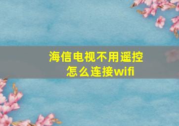 海信电视不用遥控怎么连接wifi