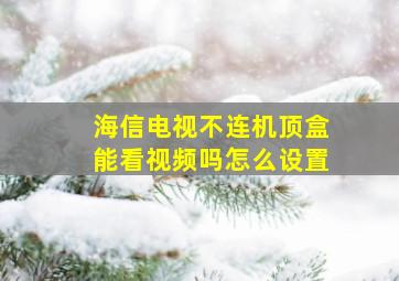 海信电视不连机顶盒能看视频吗怎么设置