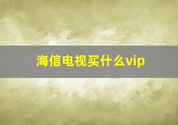 海信电视买什么vip