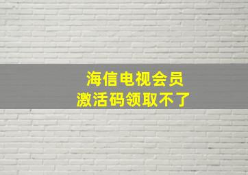 海信电视会员激活码领取不了