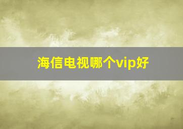 海信电视哪个vip好