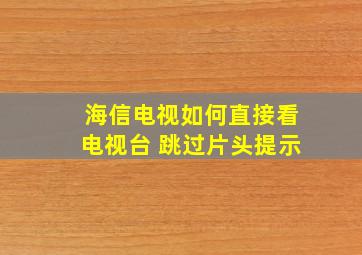 海信电视如何直接看电视台 跳过片头提示