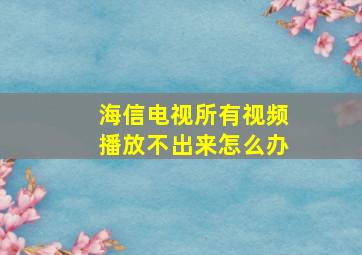 海信电视所有视频播放不出来怎么办