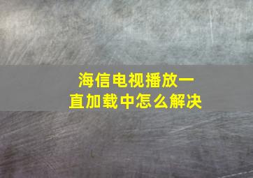 海信电视播放一直加载中怎么解决