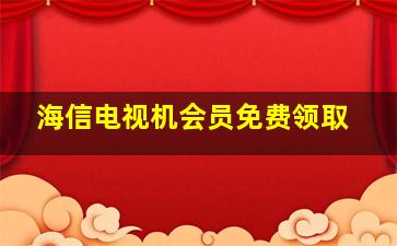 海信电视机会员免费领取