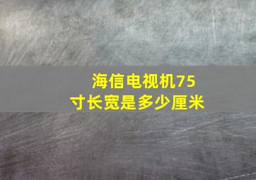 海信电视机75寸长宽是多少厘米