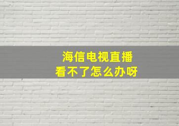 海信电视直播看不了怎么办呀