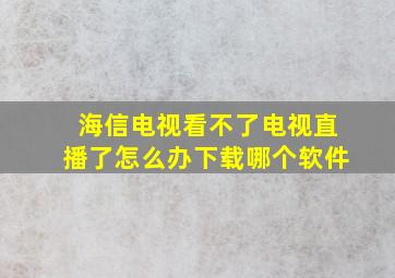 海信电视看不了电视直播了怎么办下载哪个软件