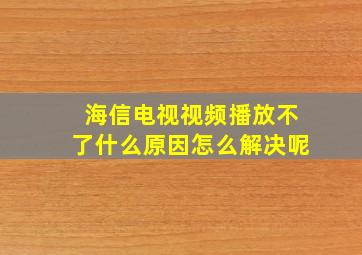 海信电视视频播放不了什么原因怎么解决呢