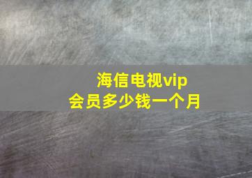 海信电视vip会员多少钱一个月