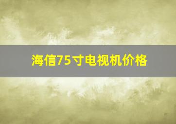 海信75寸电视机价格