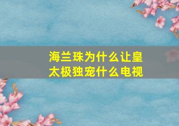 海兰珠为什么让皇太极独宠什么电视