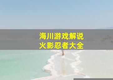 海川游戏解说火影忍者大全