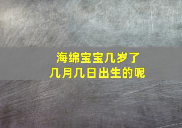 海绵宝宝几岁了几月几日出生的呢